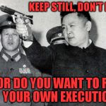 Kim Jong-il shooting practice | KEEP STILL, DON'T MOVE; OR DO YOU WANT TO RUIN YOUR OWN EXECUTION? | image tagged in kim jong-il shooting practice | made w/ Imgflip meme maker