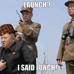 North Korea  | LAUNCH? I SAID LUNCH! | image tagged in north korea,scumbag | made w/ Imgflip meme maker