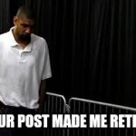 Sad Duncan | YOUR POST MADE ME RETIRE. | image tagged in sad duncan,funny memes | made w/ Imgflip meme maker
