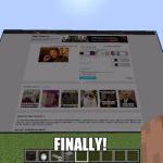 imgflip on minecraft | FINALLY! | image tagged in imgflip on minecraft | made w/ Imgflip meme maker