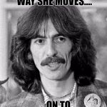 Something in the way she moves | SOMETHING IN THE WAY SHE MOVES.... .....ON TO ERIC CLAPTON | image tagged in george harrison,eric clapton,beatles,1969,guitar,wife | made w/ Imgflip meme maker