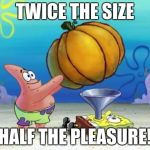 Stuffing Pumpkin | TWICE THE SIZE; HALF THE PLEASURE! | image tagged in stuffing pumpkin | made w/ Imgflip meme maker