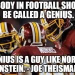 GREAT QUOTES IN SPORTS! | NOBODY IN FOOTBALL SHOULD BE CALLED A GENIUS. A GENIUS IS A GUY LIKE NORMAN EINSTEIN. - JOE THEISMANN | image tagged in redskins,joe theismann,eintstein | made w/ Imgflip meme maker