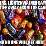 Candy | MRS. LICHTENWALNER SAYS, "STEP AWAY FROM THE CANDY; AND NO ONE WILL GET HURT..." | image tagged in candy | made w/ Imgflip meme maker