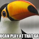 Toucan Say That Again | TOUCAN PLAY AT THAT GAME | image tagged in toucan say that again | made w/ Imgflip meme maker