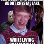 Jason Freddy and Bad Luck Brian | FELL ASLEEP AND DREAMED ABOUT CRYSTAL LAKE; WHILE LIVING ON ELM STREET | image tagged in jason freddy and bad luck brian | made w/ Imgflip meme maker
