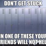 Locker | DON'T GET STUCK; IN ONE OF THESE YOUR FRIENDS WILL NOT HELP | image tagged in locker | made w/ Imgflip meme maker