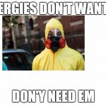 Allergies | ALLERGIES DON'T WANT EM; DON'Y NEED EM | image tagged in allergies | made w/ Imgflip meme maker