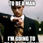 Posh Dude | IF I'M GOING TO BE A MAN; I'M GOING TO BE A GENTLEMAN. | image tagged in posh dude | made w/ Imgflip meme maker