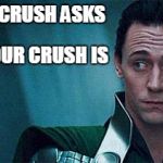 lokiface | WHEN YOUR CRUSH ASKS; YOU WHO YOUR CRUSH IS | image tagged in lokiface | made w/ Imgflip meme maker