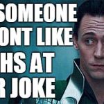 lokiface | WHEN SOMEONE YOU DONT LIKE; LAUGHS AT YOUR JOKE | image tagged in lokiface | made w/ Imgflip meme maker