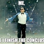Gangnam guy | ME, ONCE I FINISH THE CONCLUSION! | image tagged in gangnam guy | made w/ Imgflip meme maker
