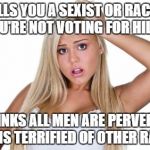 Basic  White Girl | CALLS YOU A SEXIST OR RACIST IF YOU'RE NOT VOTING FOR HILLARY. THINKS ALL MEN ARE PERVERTS AND IS TERRIFIED OF OTHER RACES. | image tagged in basic  white girl | made w/ Imgflip meme maker