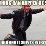 Rick Grimes | ANYTHING CAN HAPPEN HE SAYS; LET'S TALK AND IT SOLVES EVERYTHING | image tagged in rick grimes | made w/ Imgflip meme maker