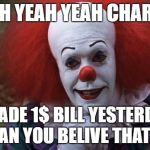The Most Interesting Clown in the World | YEAH YEAH YEAH CHARLES; I MADE 1$ BILL YESTERDAY. CAN YOU BELIVE THAT?! | image tagged in the most interesting clown in the world | made w/ Imgflip meme maker
