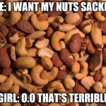 DEEZ NUTS NUTZ | ME: I WANT MY NUTS SACKED; GIRL: O.O THAT'S TERRIBLE | image tagged in deez nuts nutz | made w/ Imgflip meme maker