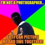 ISIS Subtle Pickup Liner | I'M NOT A PHOTOGRAPHER... BUT I CAN PICTURE ME AND EWE TOGETHER! | image tagged in isis subtle pickup liner,memes | made w/ Imgflip meme maker