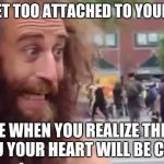 This is my life, my meme, my relationship. | DON'T GET TOO ATTACHED TO YOUR CRUSH; BECAUSE WHEN YOU REALIZE THEY DON'T LIKE YOU YOUR HEART WILL BE CRUSHED. | image tagged in homeless man motivational | made w/ Imgflip meme maker