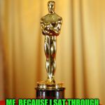 Academy award | AND THE AWARD GOES TO... ME, BECAUSE I SAT THROUGH THAT WHOLE STUPID MOVIE! | image tagged in academy award | made w/ Imgflip meme maker