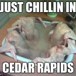 Whats up with turkey dinner?  | JUST CHILLIN IN; CEDAR RAPIDS | image tagged in whats up with turkey dinner | made w/ Imgflip meme maker