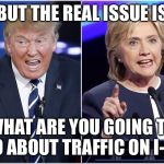 Clinton Trump Debate | BUT THE REAL ISSUE IS; WHAT ARE YOU GOING TO DO ABOUT TRAFFIC ON I-35 | image tagged in clinton trump debate | made w/ Imgflip meme maker