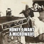 victorian kitchen | HONEY, I WANT A MICROWAVE | image tagged in victorian kitchen | made w/ Imgflip meme maker
