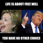 Take your pick  | LIFE IS ABOUT FREE WILL; YOU HAVE NO OTHER CHOICE | image tagged in your choice,free will,trump hillary,election2016,hillary trump,trump-hillary | made w/ Imgflip meme maker