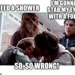 Luke Leia Kiss | I'M GONNA STAB MY EYES WITH A FORK; I NEED A SHOWER; SO, SO WRONG! | image tagged in luke leia kiss | made w/ Imgflip meme maker