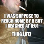 Laplow Lapdog Woogie Thug Life Chewbacca | I WAS SUPPOSE TO REACH HOME BY 6 BUT I REACHED AT 6:01; THUG LIFE! | image tagged in laplow lapdog woogie thug life chewbacca | made w/ Imgflip meme maker