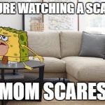 Caveman Spongebob | WHEN YOURE WATCHING A SCARY MOVIE AND MOM SCARES YOU | image tagged in caveman spongebob | made w/ Imgflip meme maker