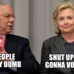 Hillary is getting their votes | SHUT UP THEY'RE GONNA VOTE FOR ME; THESE PEOPLE ARE REALLY DUMB | image tagged in powell and clinton,hillary clinton,dumb meme,memes | made w/ Imgflip meme maker