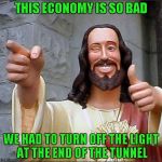 Damn...and I thought I had it bad... | THIS ECONOMY IS SO BAD; WE HAD TO TURN OFF THE LIGHT AT THE END OF THE TUNNEL | image tagged in jesus thumbs up,memes,bad economy,no more light,dark tunnel,funny | made w/ Imgflip meme maker