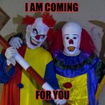 Clowns  | I AM COMING; FOR YOU | image tagged in clowns | made w/ Imgflip meme maker