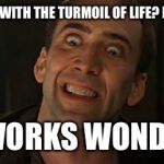 Nicholas Cage crazy eyes | HOW DO I DEAL WITH THE TURMOIL OF LIFE? BY IGNORING IT. IT WORKS WONDERS | image tagged in nicholas cage crazy eyes | made w/ Imgflip meme maker