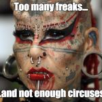 Tattoo Face | Too many freaks... ...and not enough circuses. | image tagged in tattoo face | made w/ Imgflip meme maker