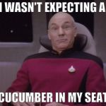 picard surprised | I WASN'T EXPECTING A; CUCUMBER IN MY SEAT | image tagged in picard surprised | made w/ Imgflip meme maker