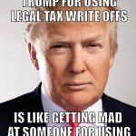 I don't like the guy, but come on, taxes and big bureaucracy are the problem, not the solution.... | GETTING MAD AT DONALD TRUMP FOR USING LEGAL TAX WRITE OFFS IS LIKE GETTING MAD AT SOMEONE FOR USING A COUPON AT THE STORE | image tagged in donald trump,taxes,lower taxes,memes,political meme | made w/ Imgflip meme maker