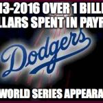 Dodgers | 2013-2016 OVER 1 BILLION DOLLARS SPENT IN PAYROLL; ZERO WORLD SERIES APPEARANCES. | image tagged in dodgers | made w/ Imgflip meme maker