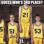 Abnormally tall basketball player | GUESS WHO'S 3RD PLACE? 21.. | image tagged in abnormally tall basketball player | made w/ Imgflip meme maker