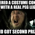 Fetch me blunderbus! | I ENTERED A COSTUME CONTEST WITH A REAL PEG LEG; AND GOT SECOND PRIZE! | image tagged in fetch me blunderbus | made w/ Imgflip meme maker