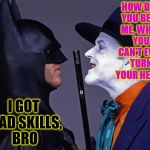 Batman Joker Face To Face | HOW DID YOU BEAT ME, WHEN YOU CAN'T EVEN TURN YOUR HEAD? I GOT MAD SKILLS, BRO | image tagged in batman joker face to face | made w/ Imgflip meme maker