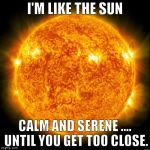 Sun in Space | I'M LIKE THE SUN; CALM AND SERENE .... UNTIL YOU GET TOO CLOSE. | image tagged in sun in space | made w/ Imgflip meme maker
