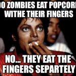 Micheal Jackson Popcorn | DO ZOMBIES EAT POPCORN WITHE THEIR FINGERS; NO... THEY EAT THE FINGERS SEPARTELY | image tagged in micheal jackson popcorn | made w/ Imgflip meme maker