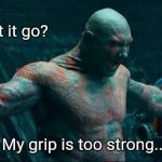 Dear let it go | Let it go? My grip is too strong... | image tagged in drax,let it go,grudge,anger,guardians of the galaxy,literal | made w/ Imgflip meme maker