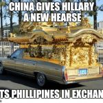 Hillary's Hearse | CHINA GIVES HILLARY A NEW HEARSE; GETS PHILLIPINES IN EXCHANGE | image tagged in hillary's hearse | made w/ Imgflip meme maker