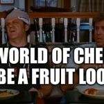 StepBrothers | IN A WORLD OF CHEERIOS; BE A FRUIT LOOP | image tagged in stepbrothers | made w/ Imgflip meme maker