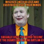 trump joker | MISUSES LINCOLN LOGS AND EVERYBODY LOSES THEIR MINDS; CASUALLY USES THE WORD 'REGIME' AT THE DEBATE AND NO ONE BATS AN EYE | image tagged in trump joker | made w/ Imgflip meme maker