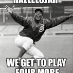 Ernie Banks | HALLELUJAH; WE GET TO PLAY FOUR MORE | image tagged in ernie banks,chicago cubs,cubs,mlb | made w/ Imgflip meme maker