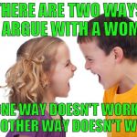 argue | THERE ARE TWO WAYS TO ARGUE WITH A WOMAN; ONE WAY DOESN'T WORK.  THE OTHER WAY DOESN'T WORK. | image tagged in argue | made w/ Imgflip meme maker