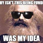 Karl Marx | "WHY ISN'T THIS BEING FUNDED"; WAS MY IDEA | image tagged in karl marx | made w/ Imgflip meme maker